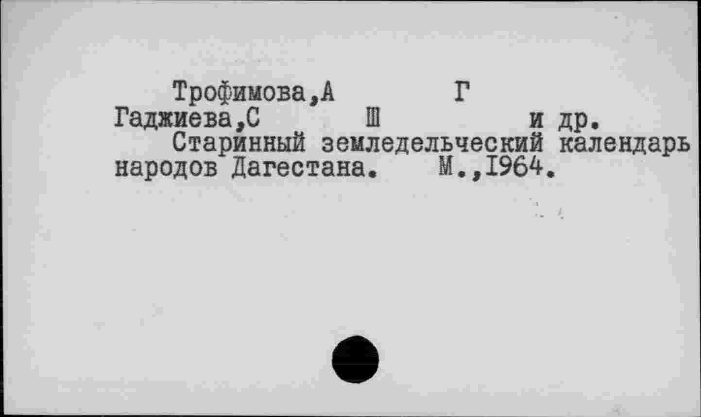 ﻿Трофимова,А Г Гаджиева,С Ш	и др.
Старинный земледельческий календарь
народов Дагестана. М.,1964.